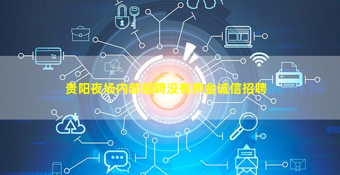 贵阳夜场内部招聘没有押金诚信招聘