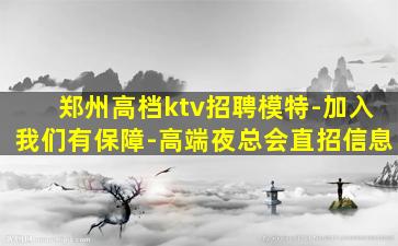 郑州高档ktv招聘模特-加入我们有保障-高端夜总会直招信息